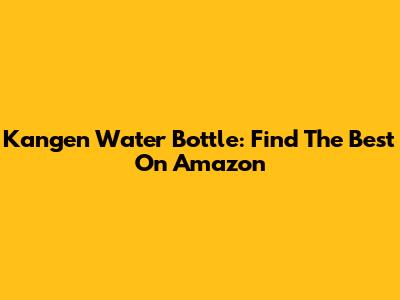 Kangen Water Bottle: Find The Best On Amazon