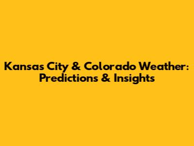 Kansas City & Colorado Weather: Predictions & Insights