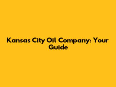 Kansas City Oil Company: Your Guide
