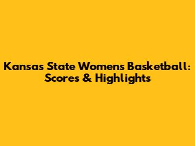 Kansas State Women's Basketball: Scores & Highlights