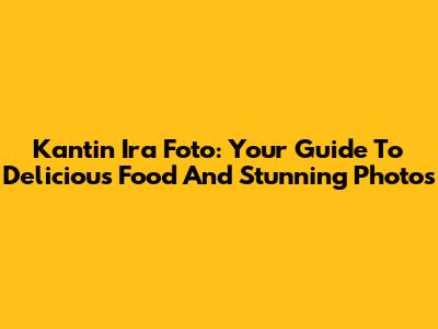 Kantin Ira Foto: Your Guide To Delicious Food And Stunning Photos