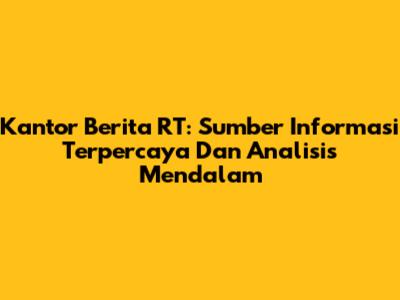 Kantor Berita RT: Sumber Informasi Terpercaya Dan Analisis Mendalam