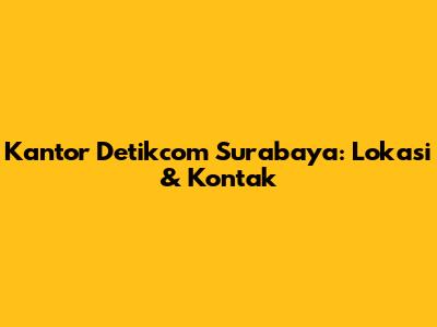 Kantor Detikcom Surabaya: Lokasi & Kontak
