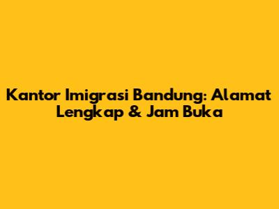 Kantor Imigrasi Bandung: Alamat Lengkap & Jam Buka