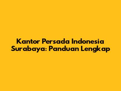 Kantor Persada Indonesia Surabaya: Panduan Lengkap