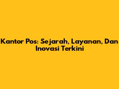 Kantor Pos: Sejarah, Layanan, Dan Inovasi Terkini