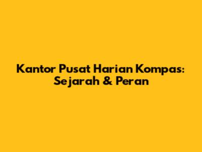 Kantor Pusat Harian Kompas: Sejarah & Peran