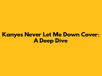 Kanye's 'Never Let Me Down' Cover: A Deep Dive