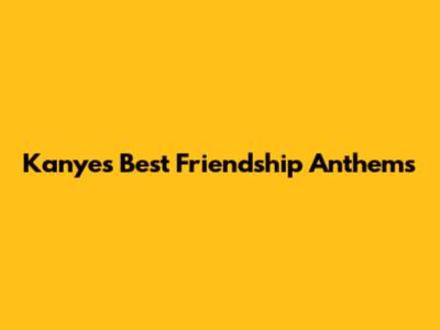 Kanye's Best Friendship Anthems