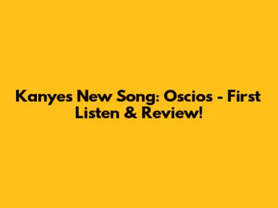 Kanye's New Song: Oscios - First Listen & Review!