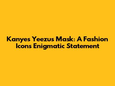 Kanye's Yeezus Mask: A Fashion Icon's Enigmatic Statement