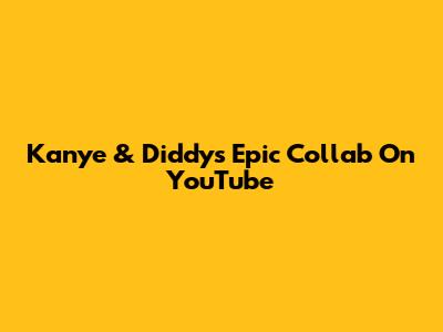 Kanye & Diddy's Epic Collab On YouTube