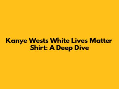 Kanye West's "White Lives Matter" Shirt: A Deep Dive