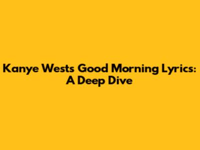 Kanye West's 'Good Morning' Lyrics: A Deep Dive