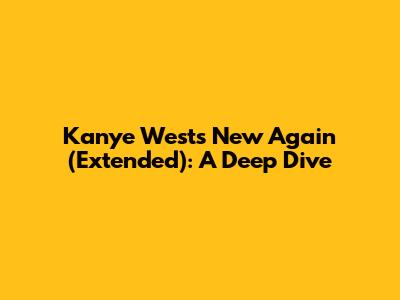 Kanye West's 'New Again' (Extended): A Deep Dive