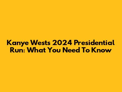 Kanye West's 2024 Presidential Run: What You Need To Know