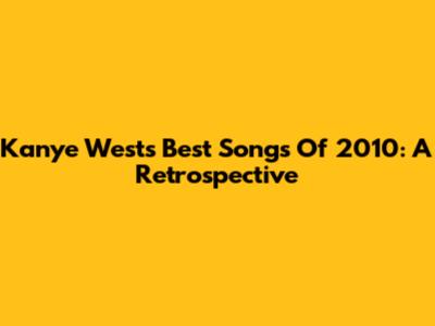 Kanye West's Best Songs Of 2010: A Retrospective