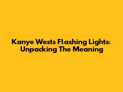 Kanye West's Flashing Lights: Unpacking The Meaning