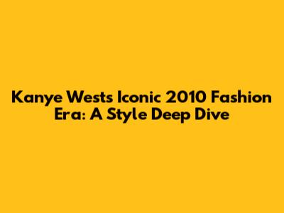 Kanye West's Iconic 2010 Fashion Era: A Style Deep Dive