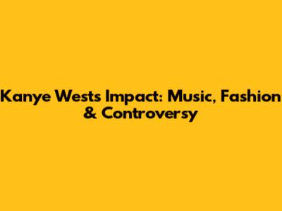 Kanye West's Impact: Music, Fashion & Controversy