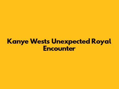 Kanye West's Unexpected Royal Encounter