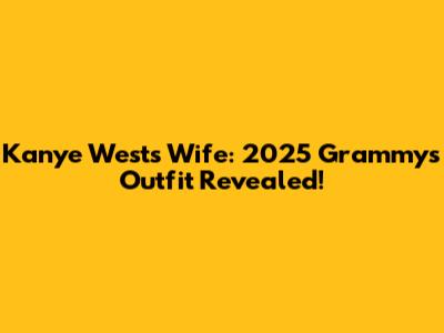 Kanye West's Wife: 2025 Grammys Outfit Revealed!