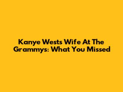 Kanye West's Wife At The Grammys: What You Missed