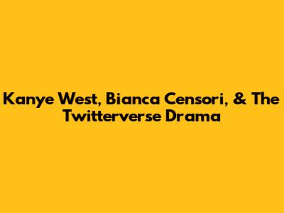 Kanye West, Bianca Censori, & The Twitterverse Drama