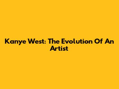 Kanye West: The Evolution Of An Artist