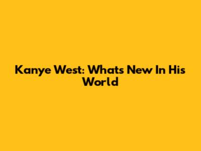 Kanye West: What's New In His World