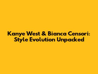 Kanye West & Bianca Censori: Style Evolution Unpacked