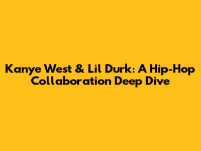 Kanye West & Lil Durk: A Hip-Hop Collaboration Deep Dive