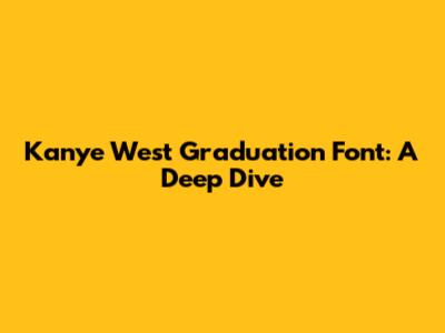 Kanye West Graduation Font: A Deep Dive