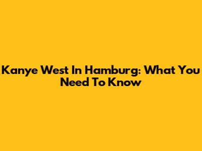 Kanye West In Hamburg: What You Need To Know