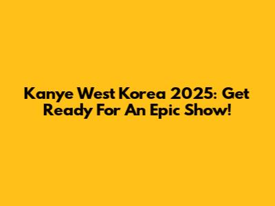 Kanye West Korea 2025: Get Ready For An Epic Show!