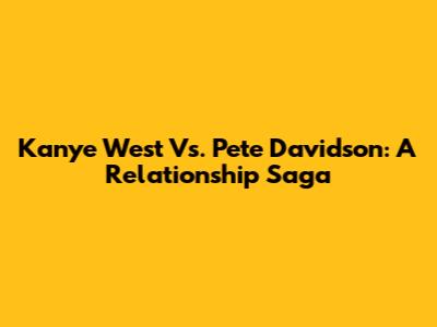 Kanye West Vs. Pete Davidson: A Relationship Saga