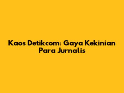 Kaos Detikcom: Gaya Kekinian Para Jurnalis