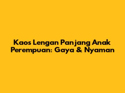 Kaos Lengan Panjang Anak Perempuan: Gaya & Nyaman