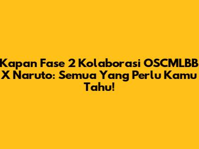 Kapan Fase 2 Kolaborasi OSCMLBB X Naruto: Semua Yang Perlu Kamu Tahu!