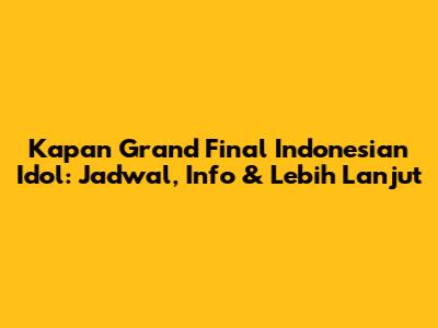Kapan Grand Final Indonesian Idol: Jadwal, Info & Lebih Lanjut