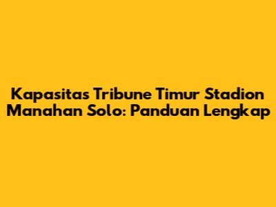 Kapasitas Tribune Timur Stadion Manahan Solo: Panduan Lengkap