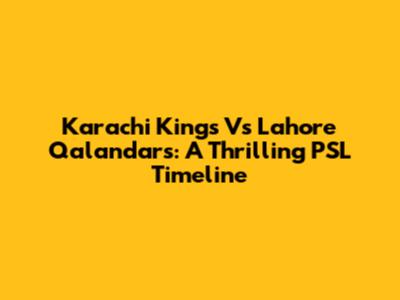 Karachi Kings Vs Lahore Qalandars: A Thrilling PSL Timeline