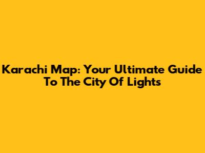 Karachi Map: Your Ultimate Guide To The City Of Lights