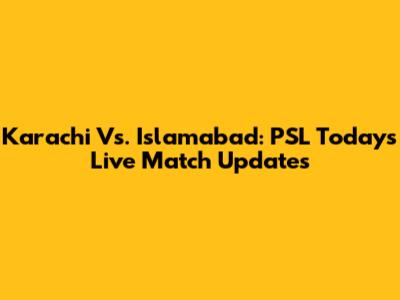 Karachi Vs. Islamabad: PSL Today's Live Match Updates