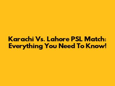 Karachi Vs. Lahore PSL Match: Everything You Need To Know!