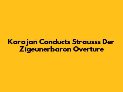 Karajan Conducts Strauss's Der Zigeunerbaron Overture