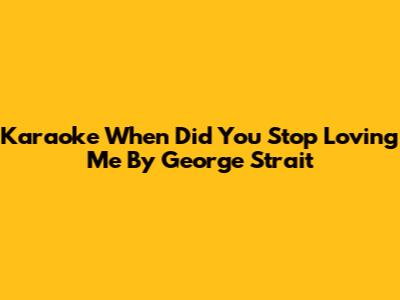 Karaoke "When Did You Stop Loving Me" By George Strait