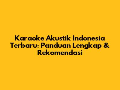 Karaoke Akustik Indonesia Terbaru: Panduan Lengkap & Rekomendasi