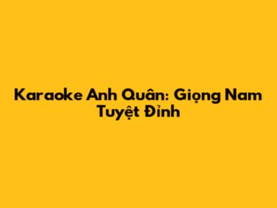 Karaoke Anh Quân: Giọng Nam Tuyệt Đỉnh