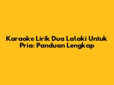 Karaoke Lirik 'Dua Lalaki' Untuk Pria: Panduan Lengkap